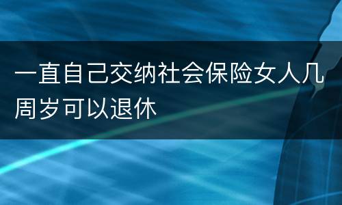 一直自己交纳社会保险女人几周岁可以退休