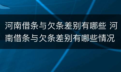 河南借条与欠条差别有哪些 河南借条与欠条差别有哪些情况
