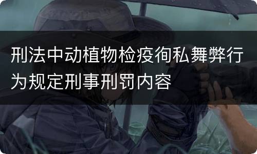 刑法中动植物检疫徇私舞弊行为规定刑事刑罚内容
