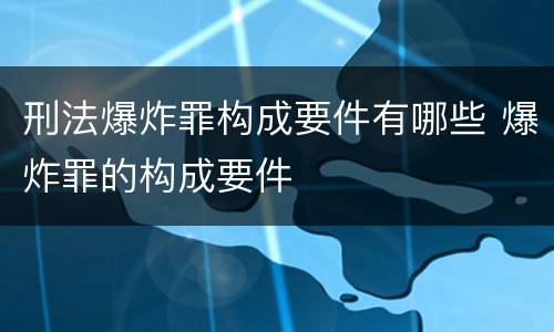 刑法爆炸罪构成要件有哪些 爆炸罪的构成要件